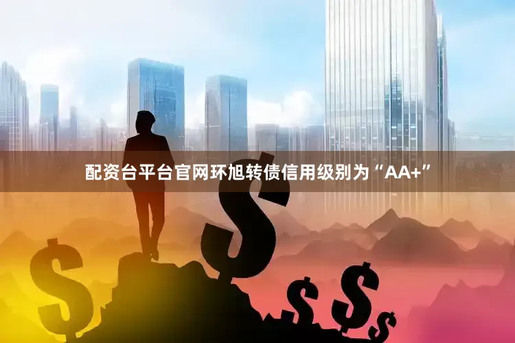 配资台平台官网环旭转债信用级别为“AA+”