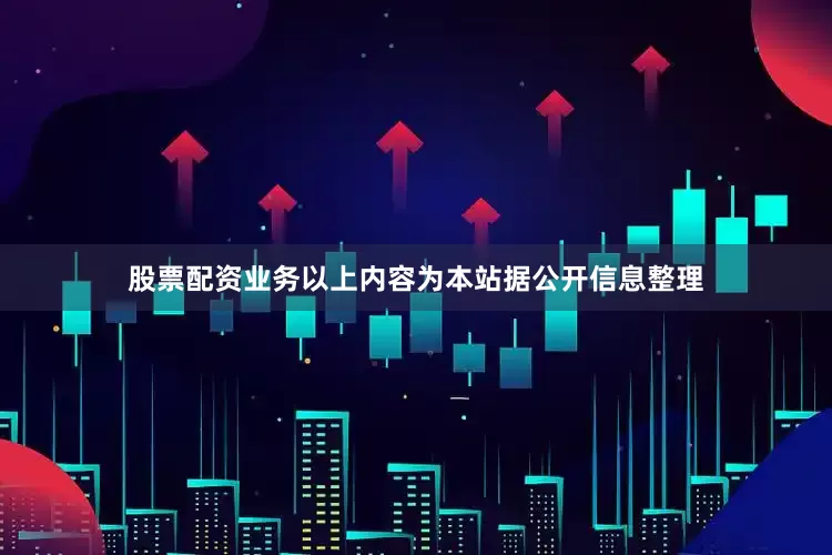 股票配资业务以上内容为本站据公开信息整理