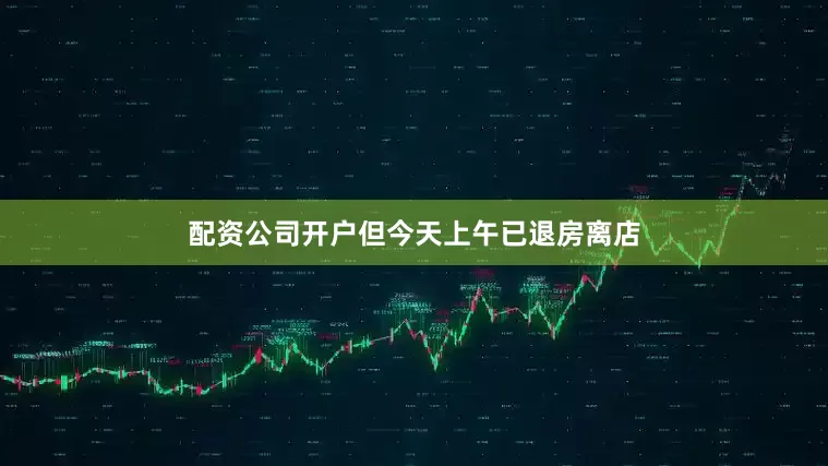 配资公司开户但今天上午已退房离店