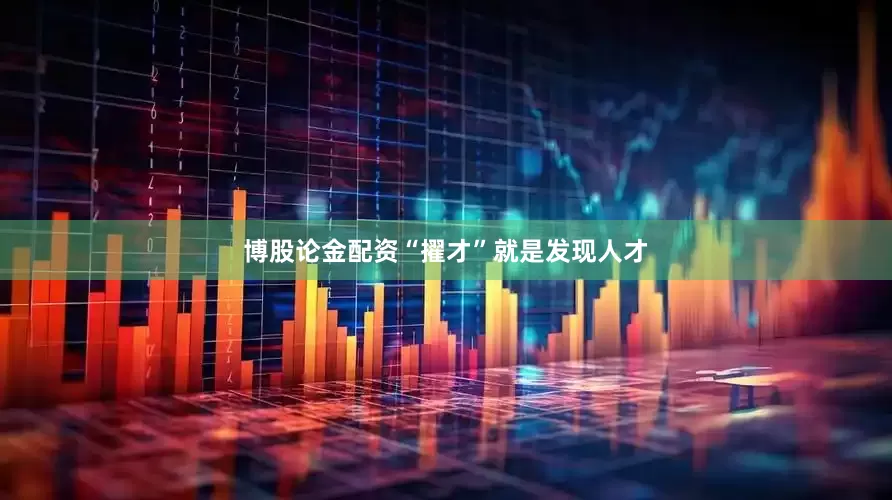 博股论金配资“擢才”就是发现人才