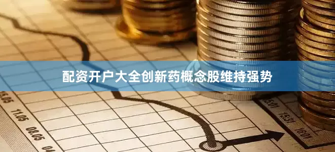 配资开户大全创新药概念股维持强势