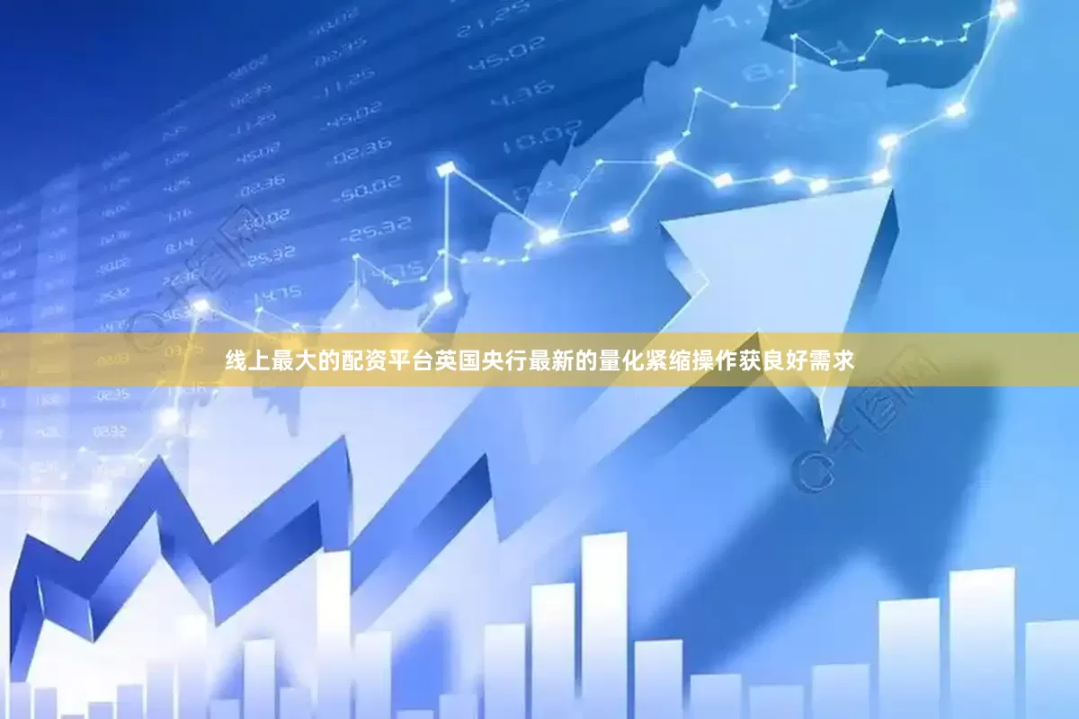 线上最大的配资平台英国央行最新的量化紧缩操作获良好需求