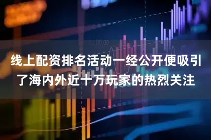 线上配资排名活动一经公开便吸引了海内外近十万玩家的热烈关注