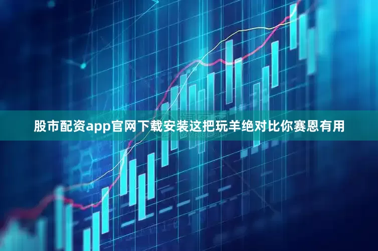 股市配资app官网下载安装这把玩羊绝对比你赛恩有用