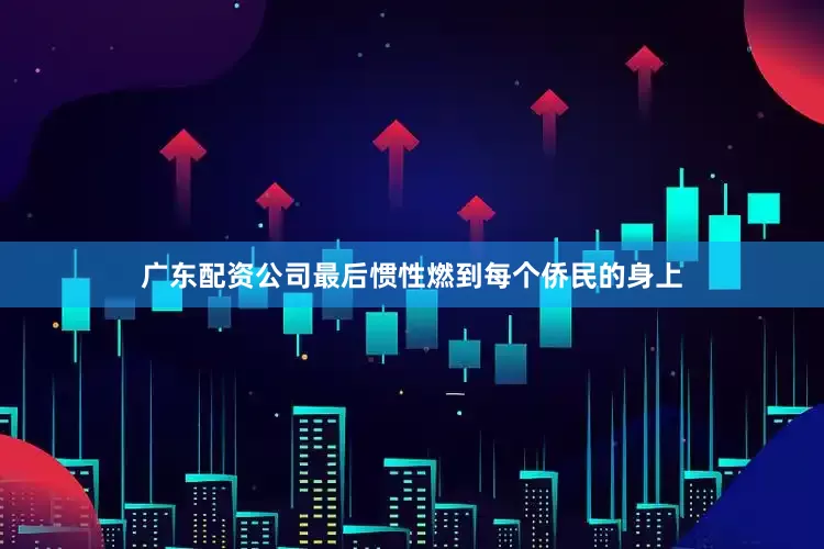 广东配资公司最后惯性燃到每个侨民的身上