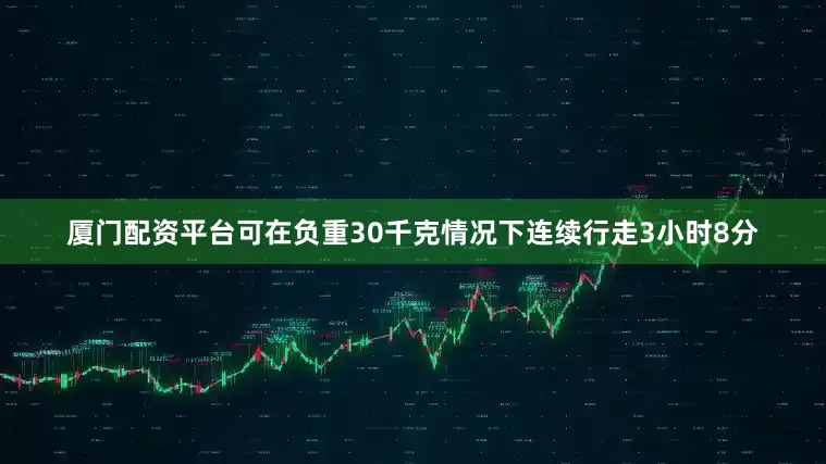 厦门配资平台可在负重30千克情况下连续行走3小时8分