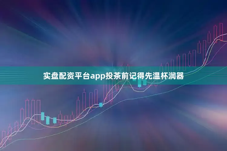 实盘配资平台app投茶前记得先温杯润器