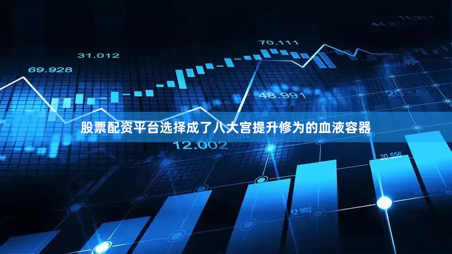 股票配资平台选择成了八大宫提升修为的血液容器