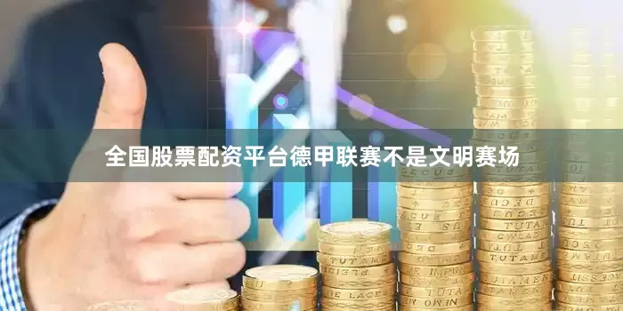 全国股票配资平台德甲联赛不是文明赛场