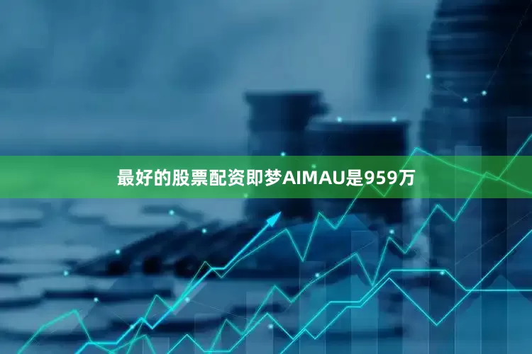 最好的股票配资即梦AIMAU是959万