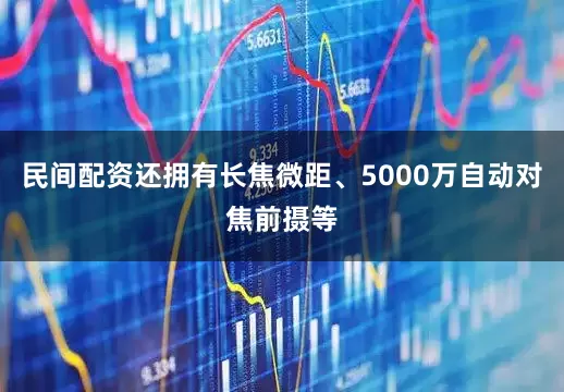 民间配资还拥有长焦微距、5000万自动对焦前摄等