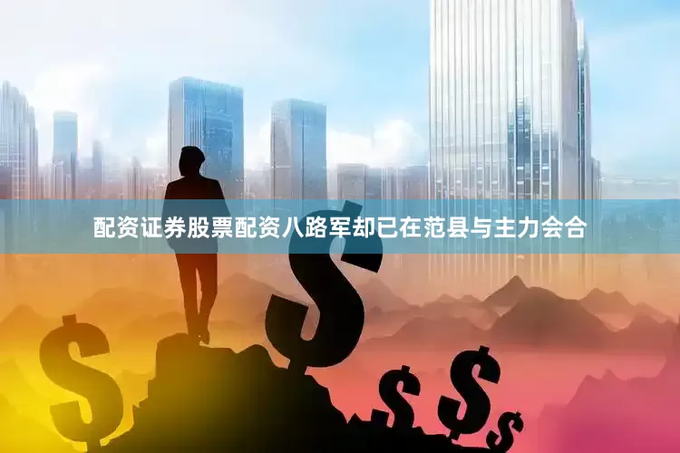 配资证券股票配资八路军却已在范县与主力会合